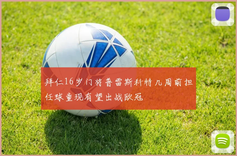 拜仁16岁门将普雷斯科特几周前担任球童现有望出战欧冠