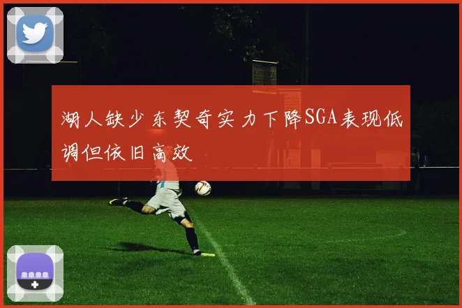 湖人缺少东契奇实力下降SGA表现低调但依旧高效