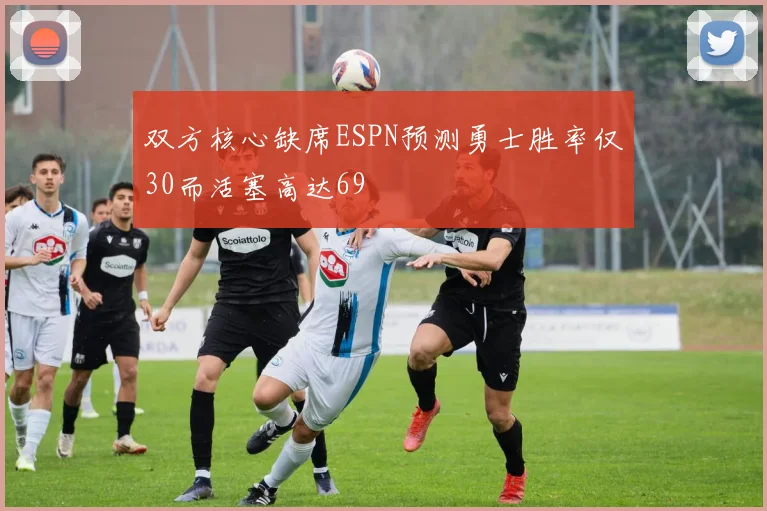 双方核心缺席ESPN预测勇士胜率仅30而活塞高达69
