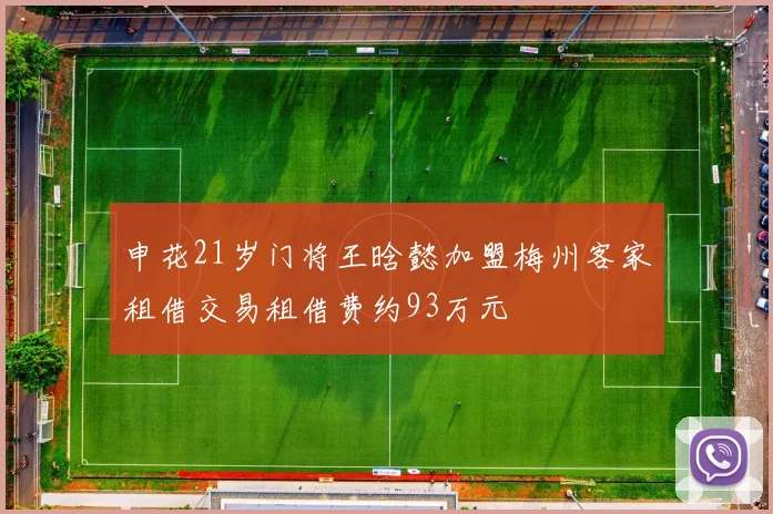 申花21岁门将王晗懿加盟梅州客家租借交易租借费约93万元