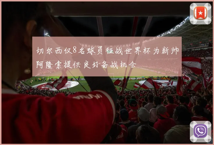 切尔西仅8名球员征战世界杯为新帅阿隆索提供良好备战机会