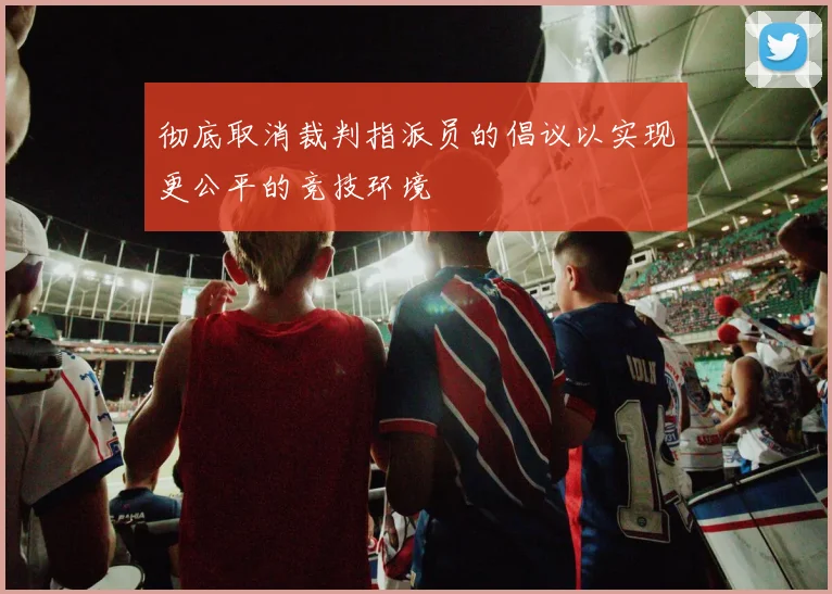 彻底取消裁判指派员的倡议以实现更公平的竞技环境