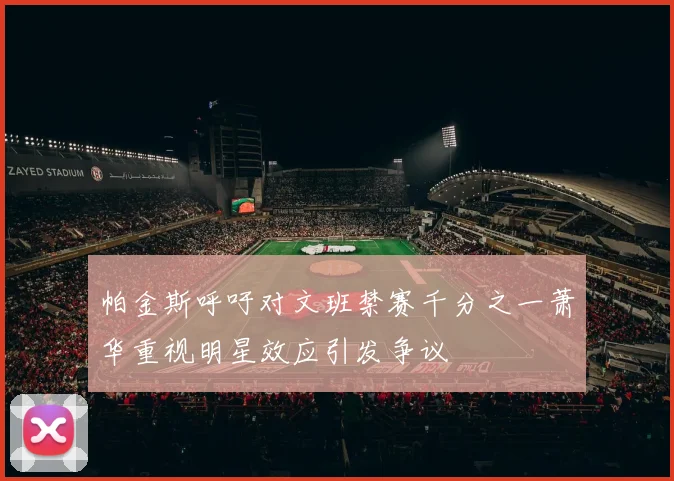 帕金斯呼吁对文班禁赛千分之一萧华重视明星效应引发争议