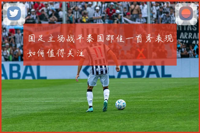国足主场战平泰国邵佳一首秀表现如何值得关注