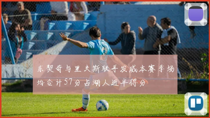 东契奇与里夫斯联手发威本赛季场均合计57分占湖人近半得分